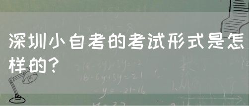 深圳小自考的考试形式是怎样的?(图1) 深圳小自考的考试形式是怎样的?(图1)