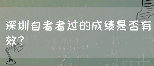 深圳自考考过的成绩是否有效？(图1)