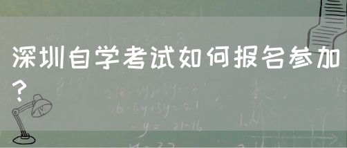 深圳自学考试如何报名参加？(图1)