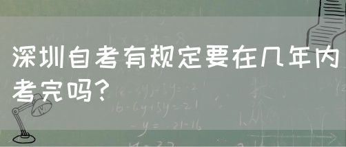 深圳自考有规定要在几年内考完吗？(图1)