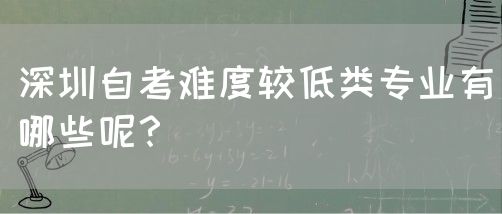 深圳自考难度较低类专业有哪些呢？(图1)