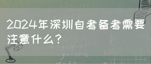 2024年深圳自考备考需要注意什么？(图1)