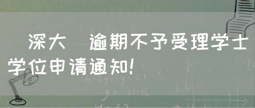 [深大]逾期不予受理学士学位申请通知！(图1)