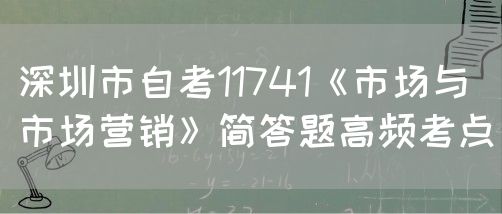 深圳市自考11741《市场与市场营销》简答题高频考点(图1)