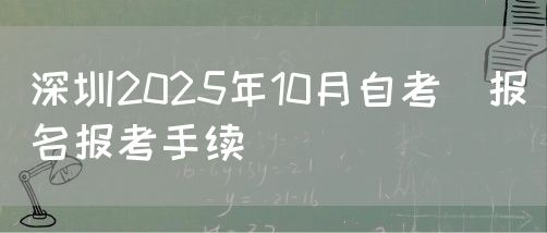 深圳2025年10月自考报名报考手续(图1) 深圳2025年10月自考报名报考手续(图1)