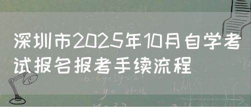 深圳市2025年10月自学考试报名报考手续流程(图1) 深圳市2025年10月自学考试报名报考手续流程(图1)