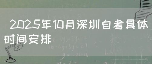  2025年10月深圳自考具体时间安排(图1)