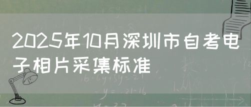 2025年10月深圳市自考电子相片采集标准(图1) 2025年10月深圳市自考电子相片采集标准(图1)