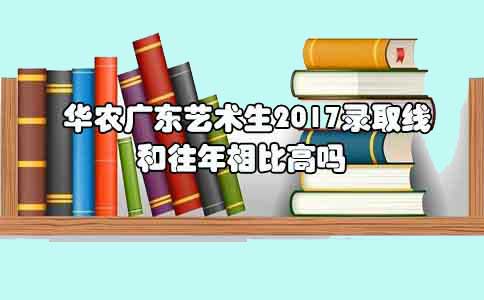 华农深圳艺术生2017录取线和往年相比高吗?(图1) 华农艺术生录取线