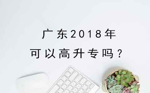 深圳2018年可以高升专吗？