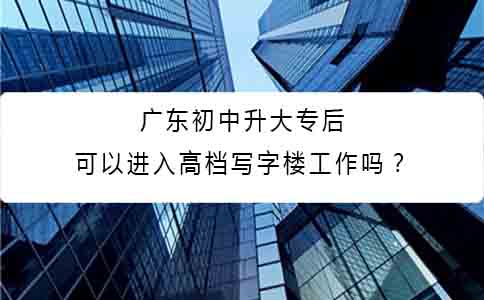 深圳初中升大专后可以进入高档写字楼工作吗？(图1)