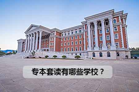专本套读有哪些学校?(图1) 专本套读有哪些学校?